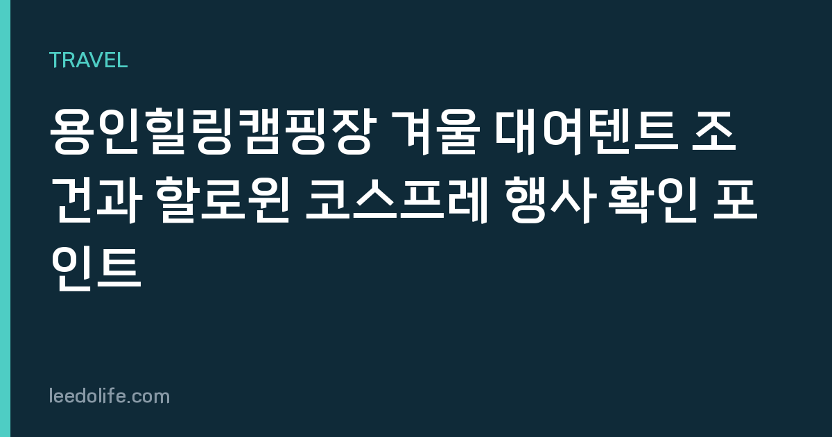용인힐링캠핑장 겨울 대여텐트 조건과 할로윈 코스프레 행사 확인 포인트