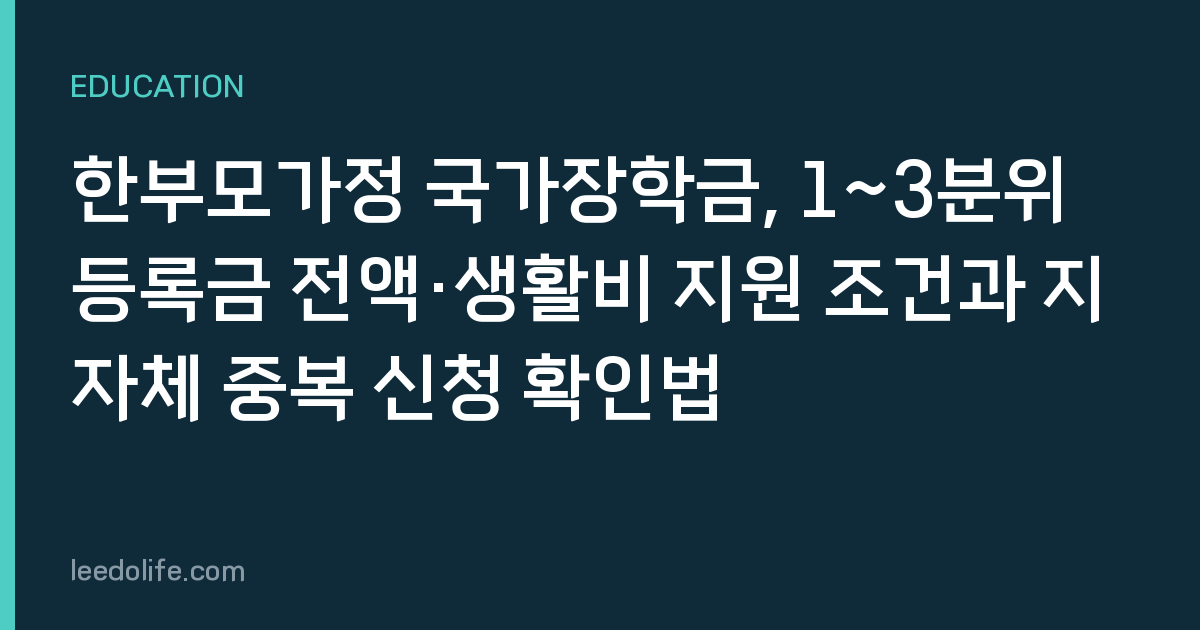 한부모가정 국가장학금, 1~3분위 등록금 전액·생활비 지원 조건과 지자체 중복 신청 확인법