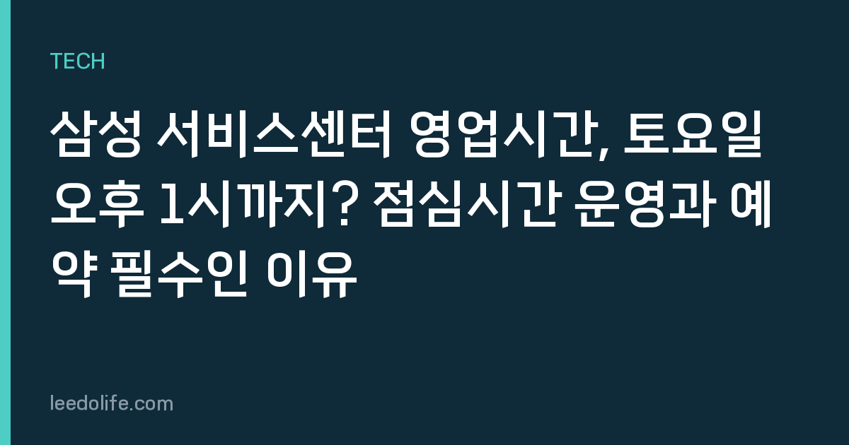 삼성 서비스센터 영업시간, 토요일 오후 1시까지? 점심시간 운영과 예약 필수인 이유