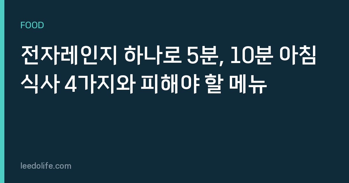 전자레인지 하나로 5분, 10분 아침 식사 4가지와 피해야 할 메뉴