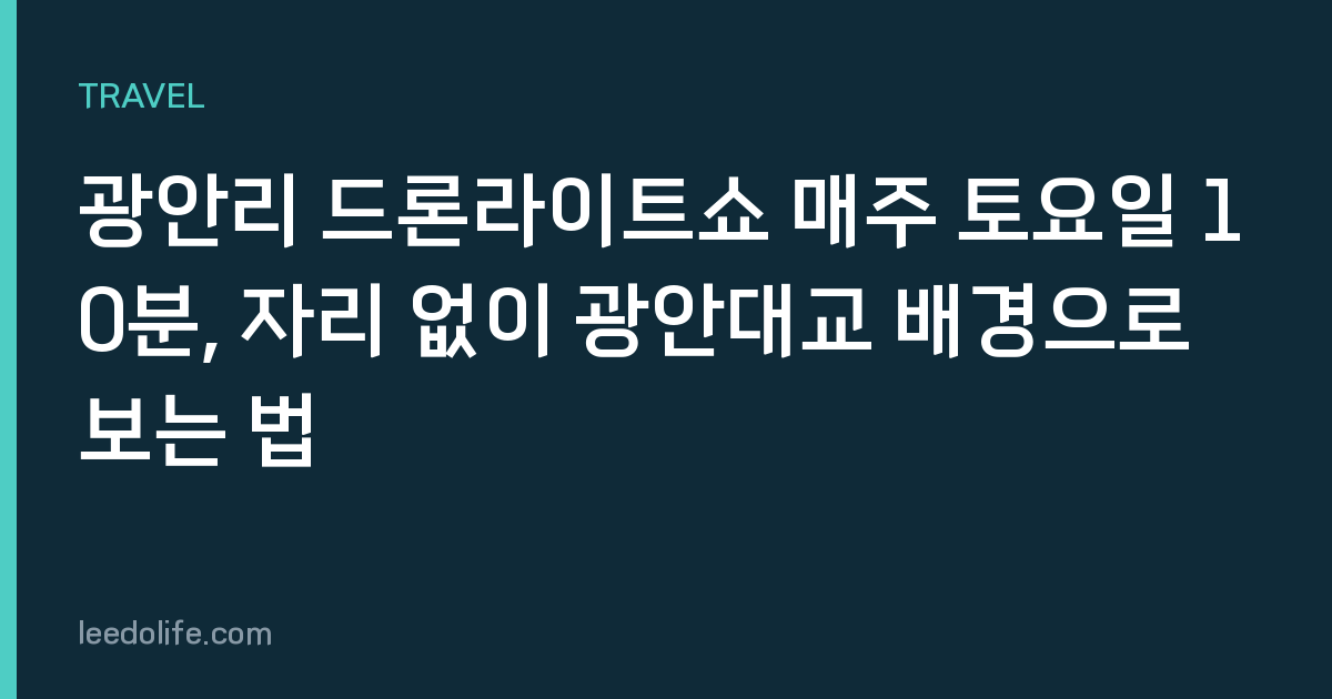 광안리 드론라이트쇼 매주 토요일 10분, 자리 없이 광안대교 배경으로 보는 법