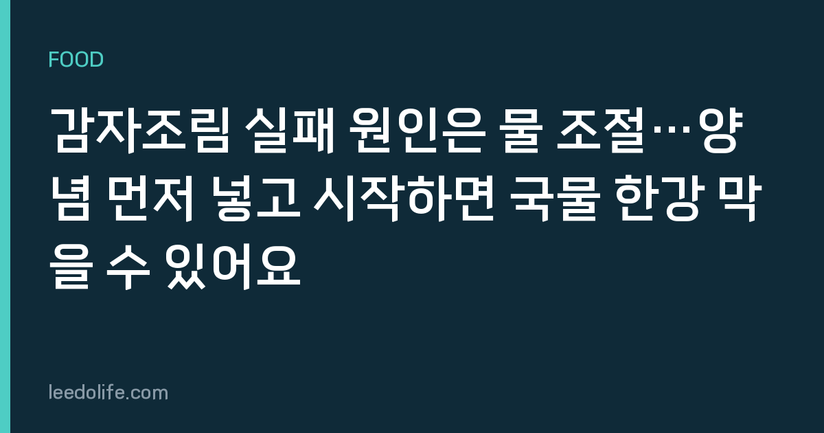 감자조림 실패 원인은 물 조절…양념 먼저 넣고 시작하면 국물 한강 막을 수 있어요