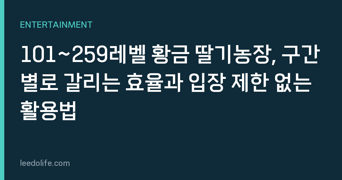 101~259레벨 황금 딸기농장, 구간별로 갈리는 효율과 입장 제한 없는 활용법