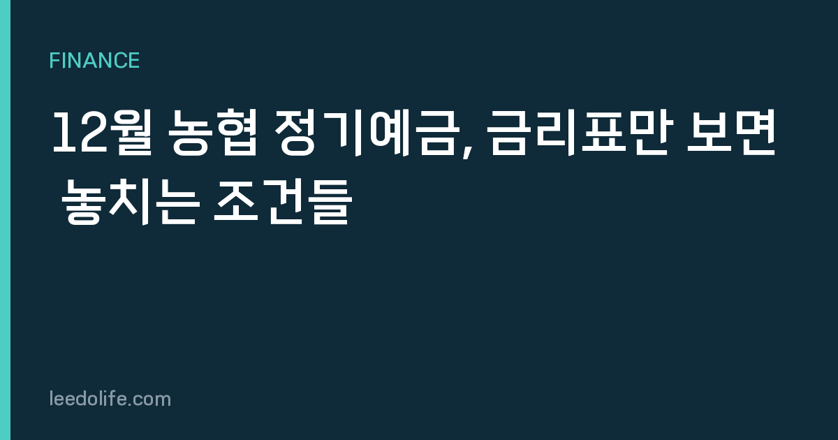 12월 농협 정기예금, 금리표만 보면 놓치는 조건들