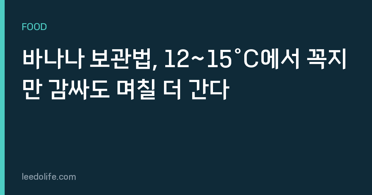 바나나 보관법, 12~15°C에서 꼭지만 감싸도 며칠 더 간다
