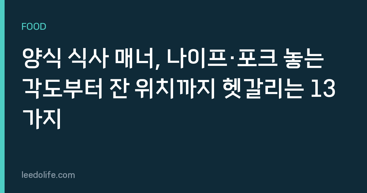 양식 식사 매너, 나이프·포크 놓는 각도부터 잔 위치까지 헷갈리는 13가지