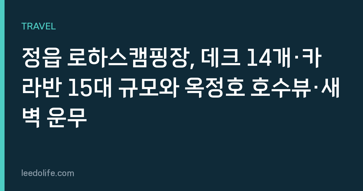 정읍 로하스캠핑장, 데크 14개·카라반 15대 규모와 옥정호 호수뷰·새벽 운무