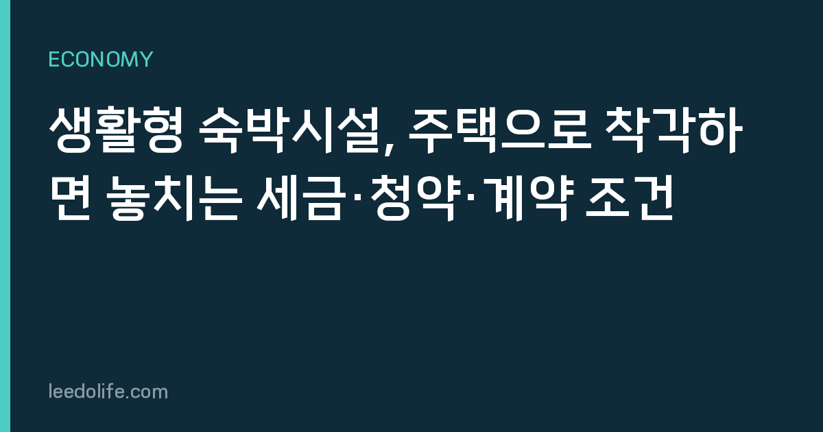 생활형 숙박시설, 주택으로 착각하면 놓치는 세금·청약·계약 조건