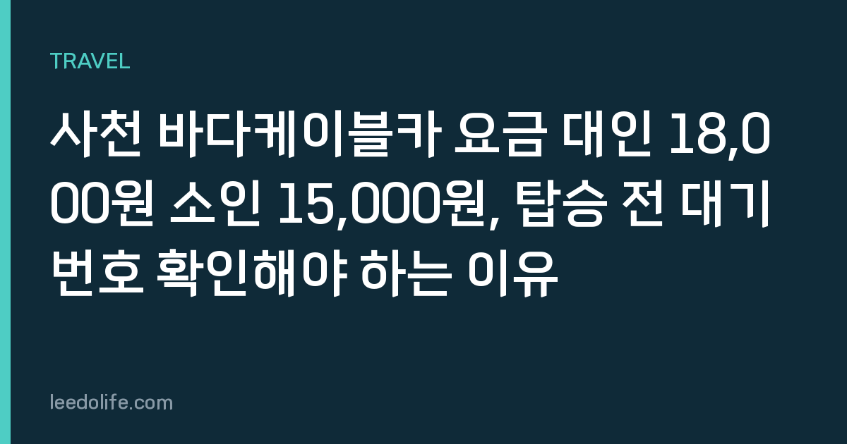 사천 바다케이블카 요금 대인 18,000원 소인 15,000원, 탑승 전 대기번호 확인해야 하는 이유