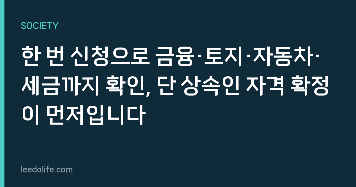 한 번 신청으로 금융·토지·자동차·세금까지 확인, 단 상속인 자격 확정이 먼저입니다