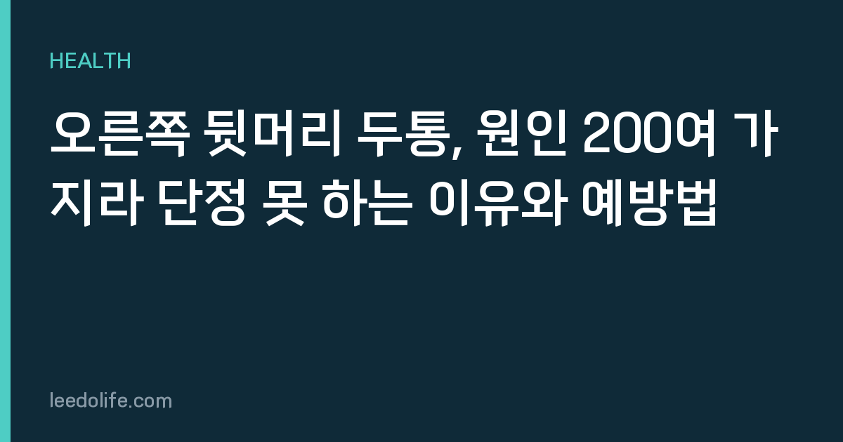오른쪽 뒷머리 두통, 원인 200여 가지라 단정 못 하는 이유와 예방법
