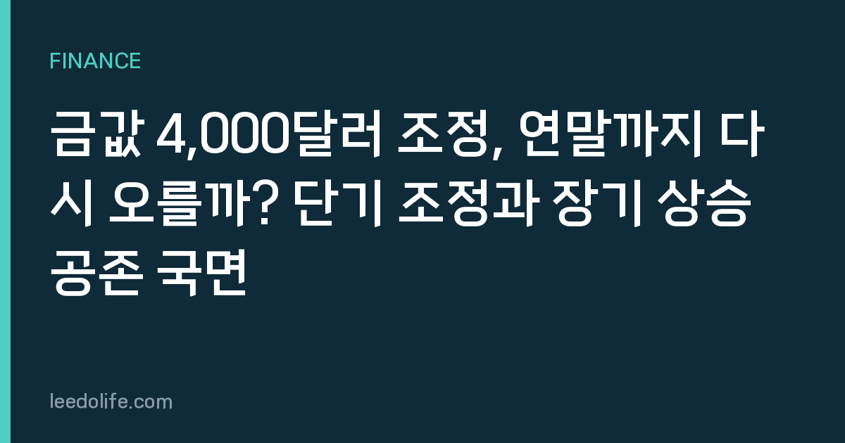 금값 4,000달러 조정, 연말까지 다시 오를까? 단기 조정과 장기 상승 공존 국면