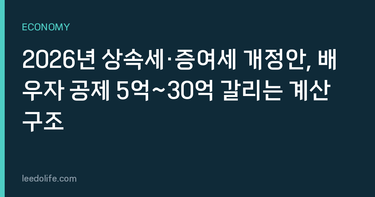 2026년 상속세·증여세 개정안, 배우자 공제 5억~30억 갈리는 계산 구조