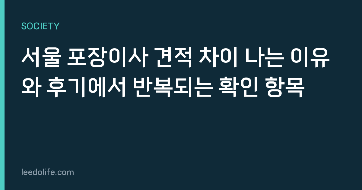 서울 포장이사 견적 차이 나는 이유와 후기에서 반복되는 확인 항목