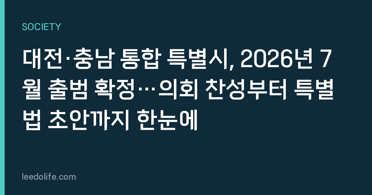 대전·충남 통합 특별시, 2026년 7월 출범 확정…의회 찬성부터 특별법 초안까지 한눈에