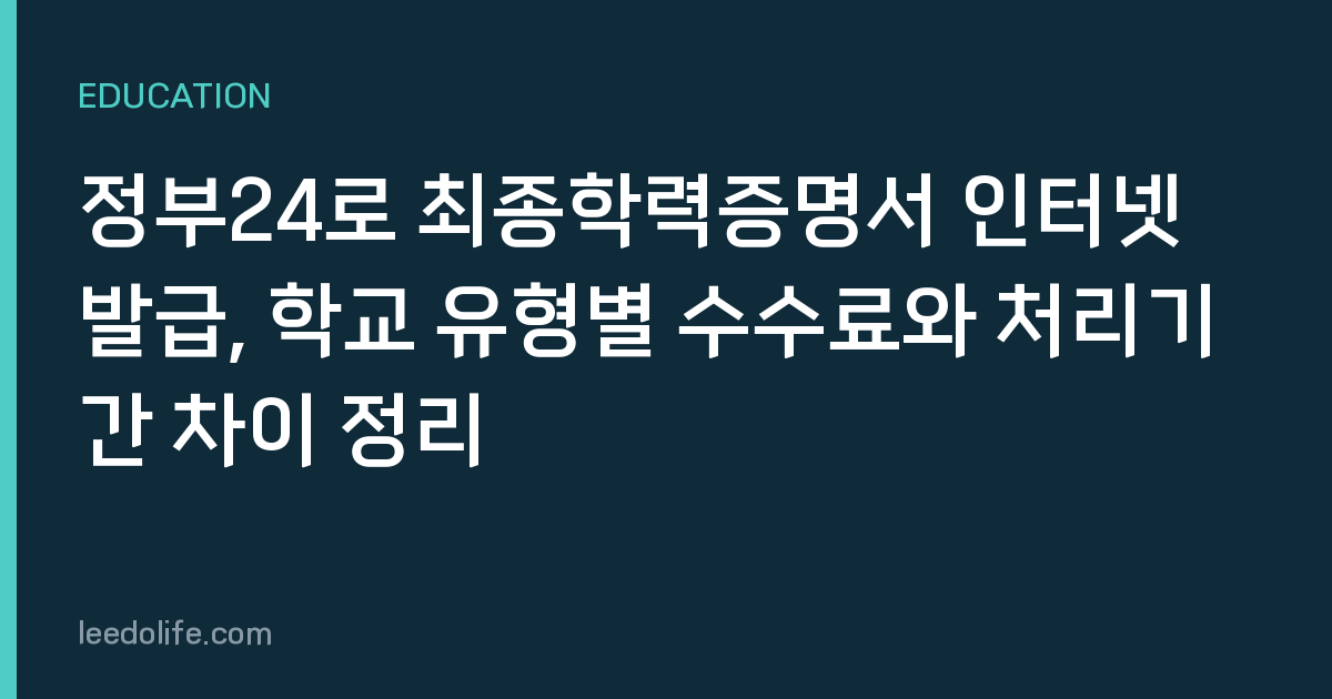 정부24로 최종학력증명서 인터넷 발급, 학교 유형별 수수료와 처리기간 차이 정리