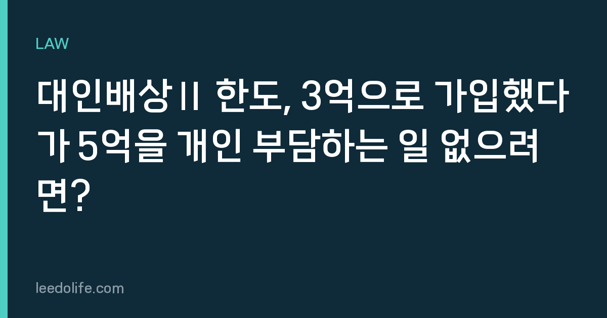 대인배상Ⅱ 한도, 3억으로 가입했다가 5억을 개인 부담하는 일 없으려면?