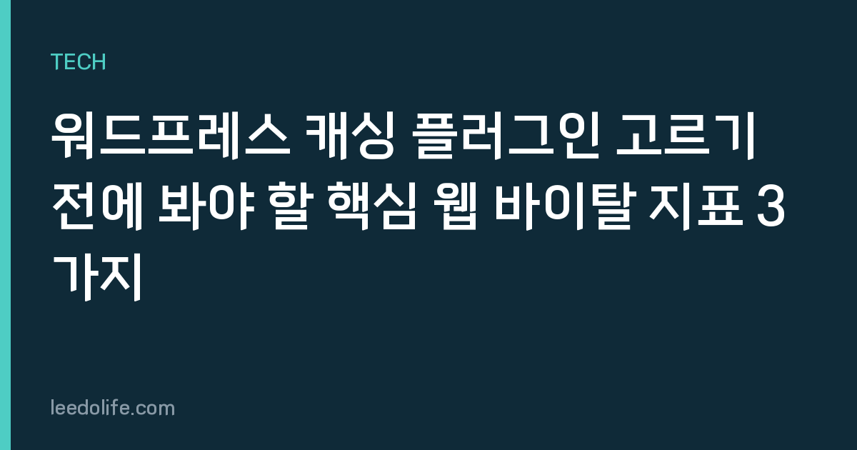 워드프레스 캐싱 플러그인 고르기 전에 봐야 할 핵심 웹 바이탈 지표 3가지