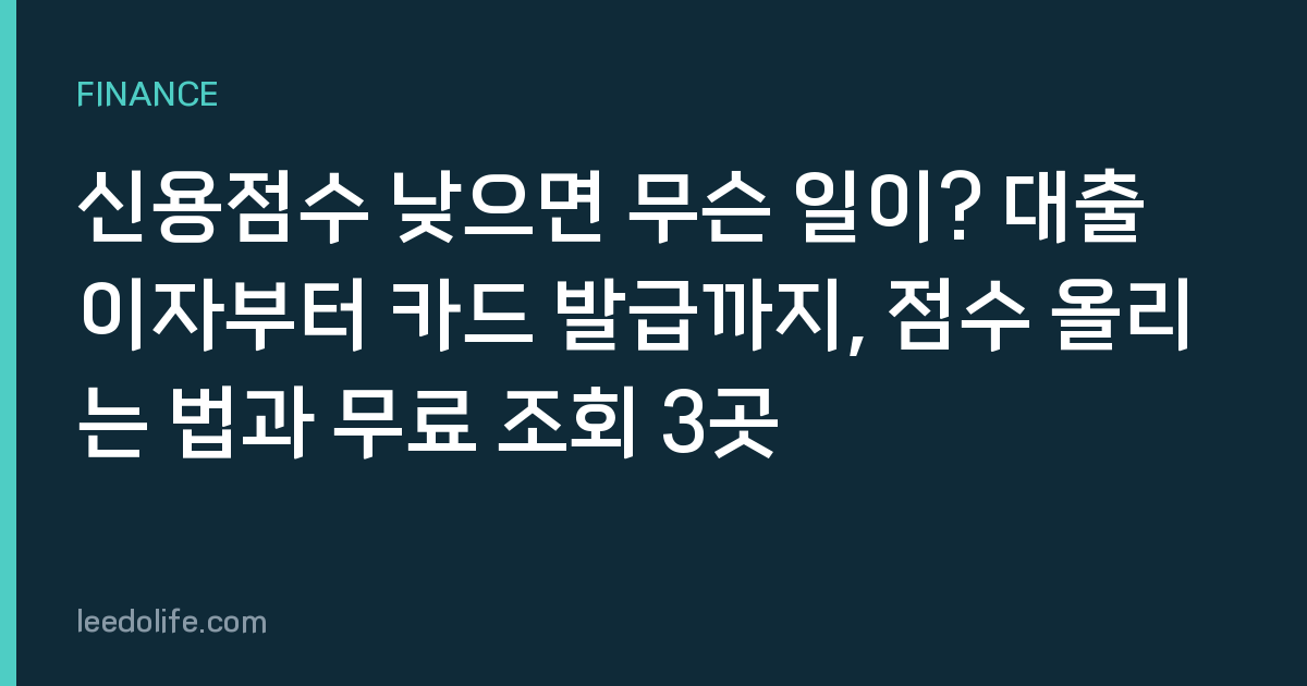 신용점수 낮으면 무슨 일이? 대출 이자부터 카드 발급까지, 점수 올리는 법과 무료 조회 3곳