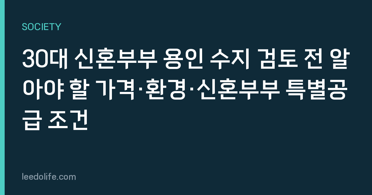 30대 신혼부부 용인 수지 검토 전 알아야 할 가격·환경·신혼부부 특별공급 조건