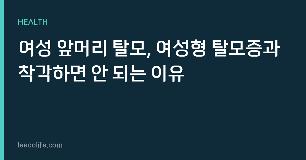 여성 앞머리 탈모, 여성형 탈모증과 착각하면 안 되는 이유