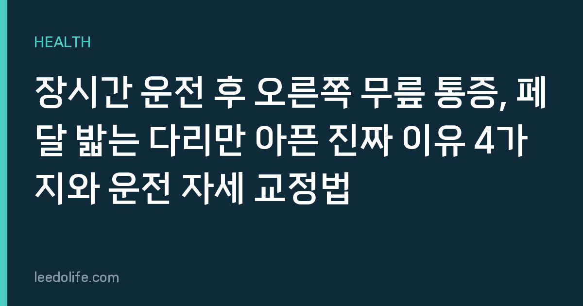 장시간 운전 후 오른쪽 무릎 통증, 페달 밟는 다리만 아픈 진짜 이유 4가지와 운전 자세 교정법
