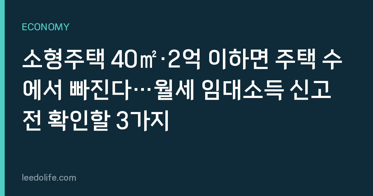 소형주택 40㎡·2억 이하면 주택 수에서 빠진다…월세 임대소득 신고 전 확인할 3가지