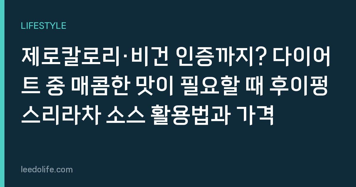 제로칼로리·비건 인증까지? 다이어트 중 매콤한 맛이 필요할 때 후이펑 스리라차 소스 활용법과 가격