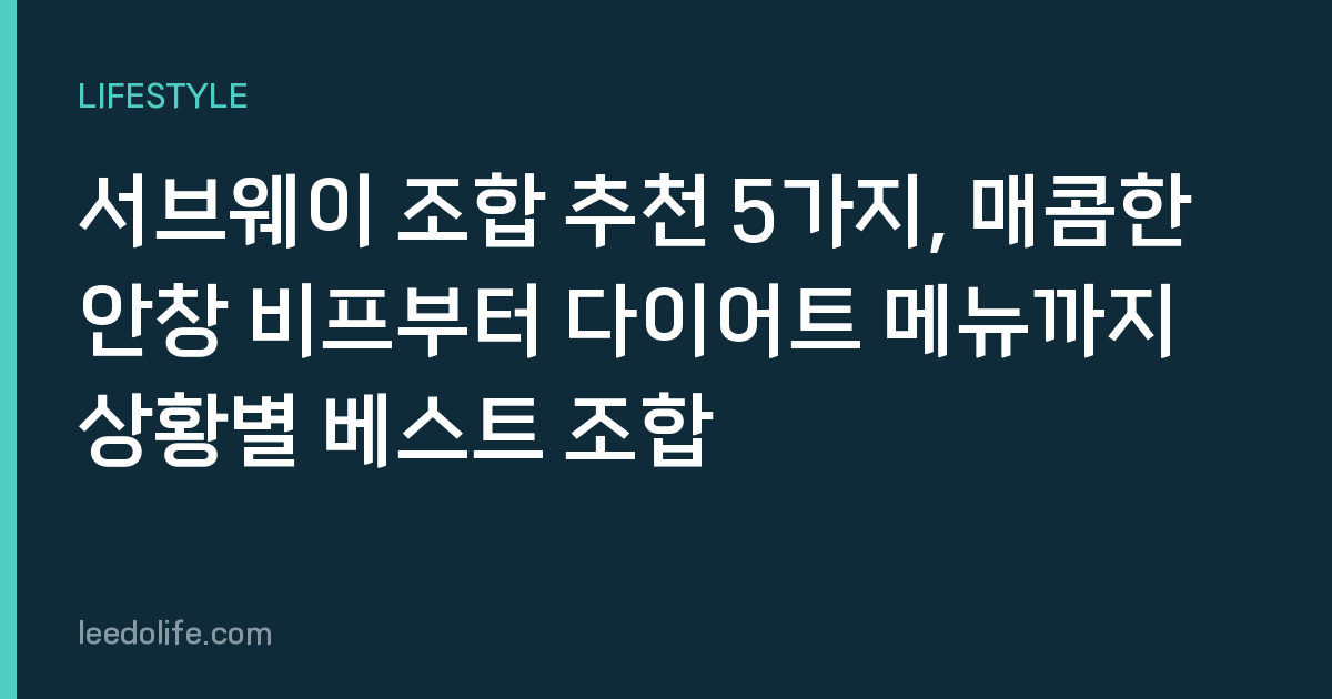 서브웨이 조합 추천 5가지, 매콤한 안창 비프부터 다이어트 메뉴까지 상황별 베스트 조합