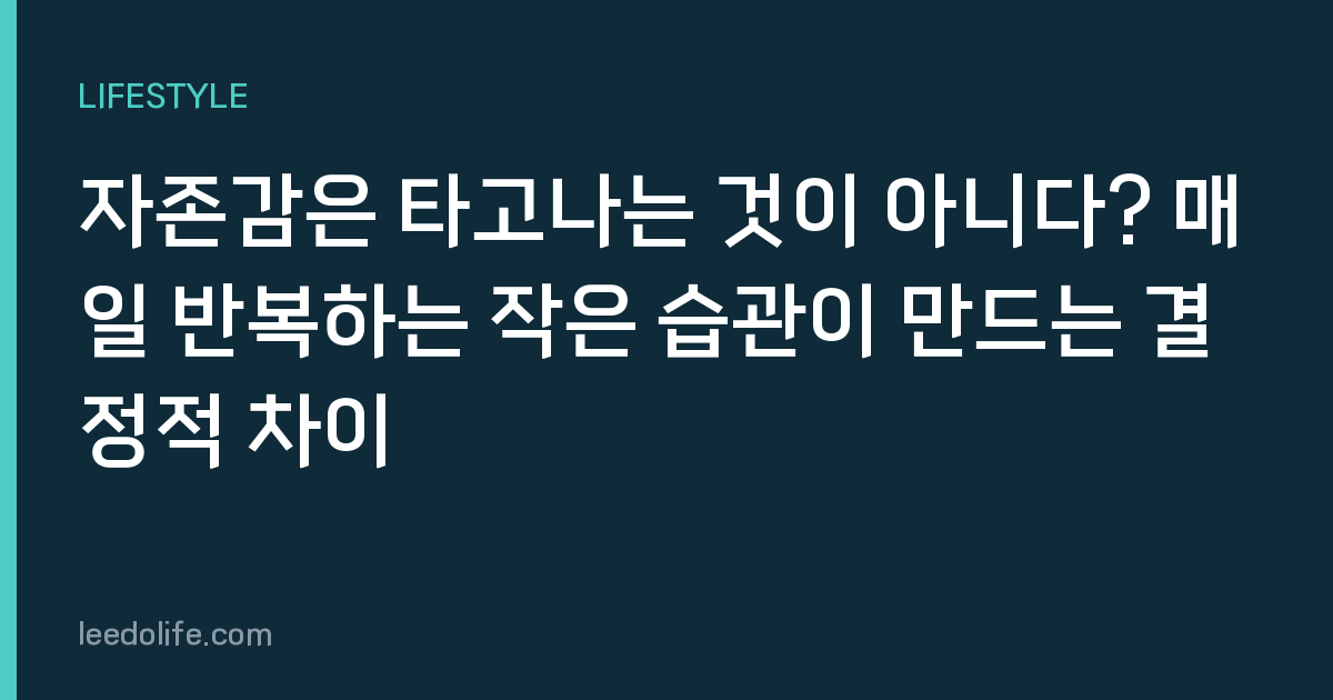 자존감은 타고나는 것이 아니다? 매일 반복하는 작은 습관이 만드는 결정적 차이