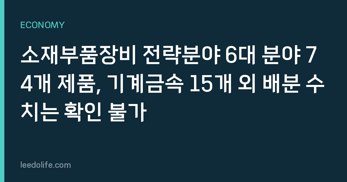 소재부품장비 전략분야 6대 분야 74개 제품, 기계금속 15개 외 배분 수치는 확인 불가