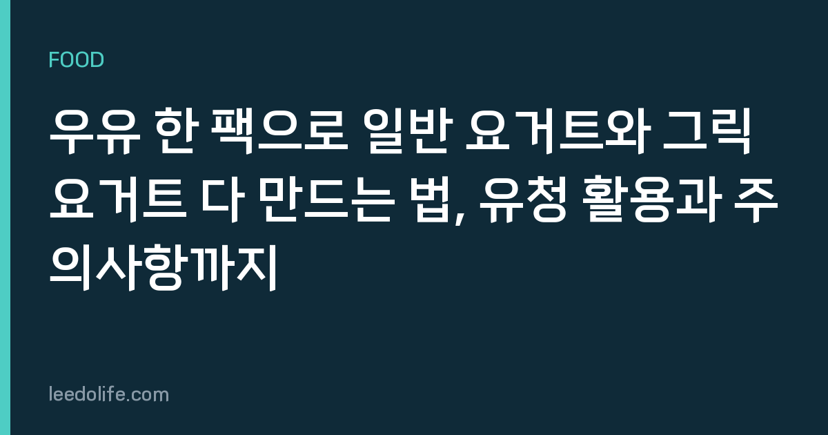 우유 한 팩으로 일반 요거트와 그릭요거트 다 만드는 법, 유청 활용과 주의사항까지