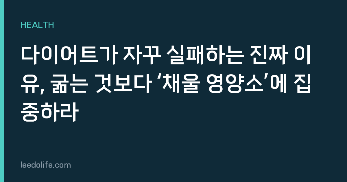 다이어트가 자꾸 실패하는 진짜 이유, 굶는 것보다 ‘채울 영양소’에 집중하라