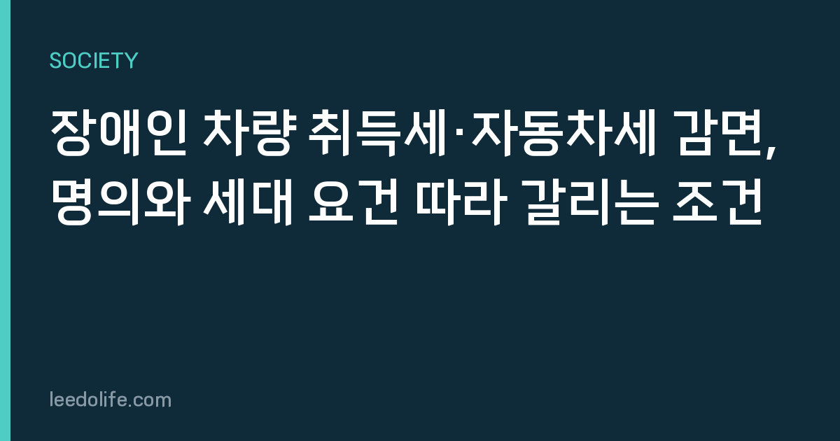 장애인 차량 취득세·자동차세 감면, 명의와 세대 요건 따라 갈리는 조건