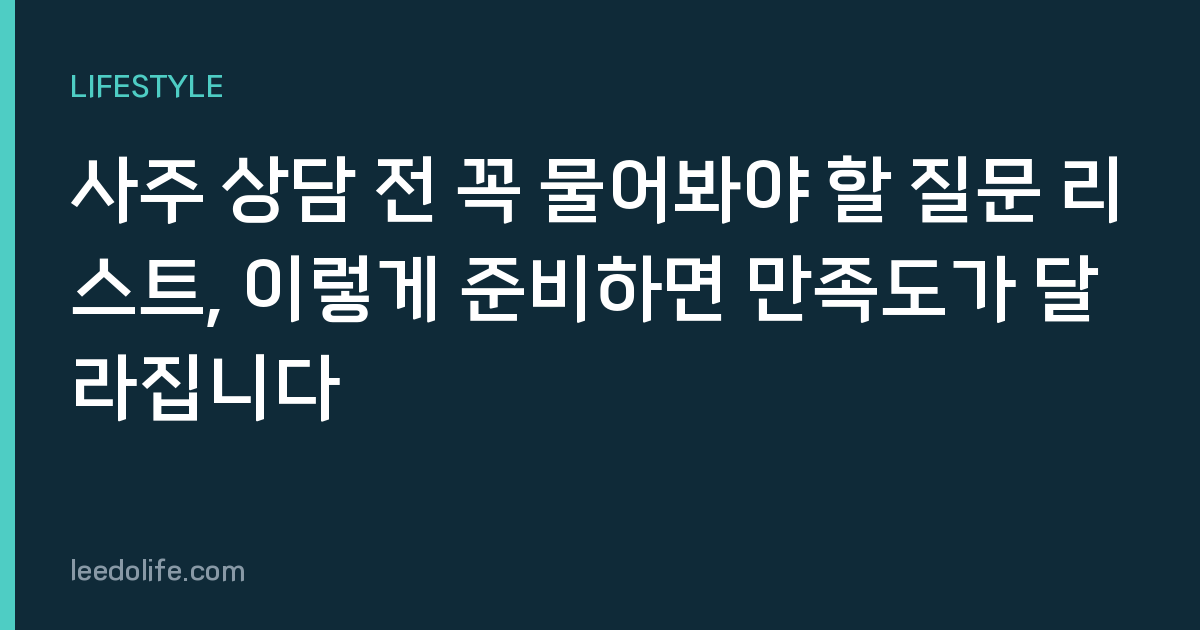 사주 상담 전 꼭 물어봐야 할 질문 리스트, 이렇게 준비하면 만족도가 달라집니다