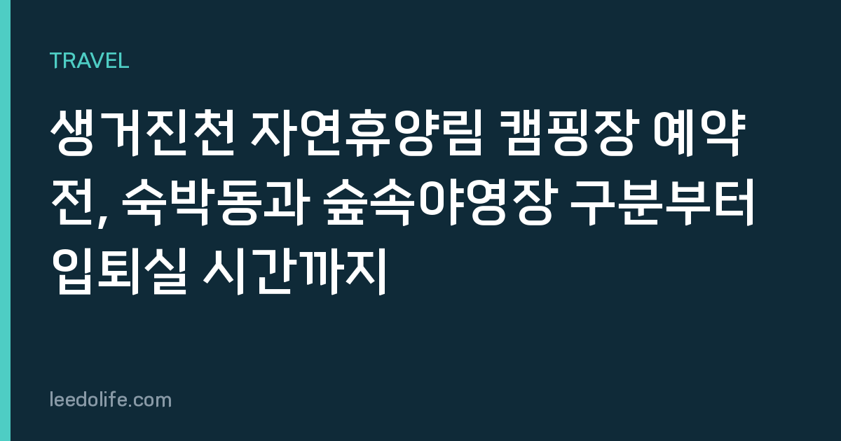 생거진천 자연휴양림 캠핑장 예약 전, 숙박동과 숲속야영장 구분부터 입퇴실 시간까지