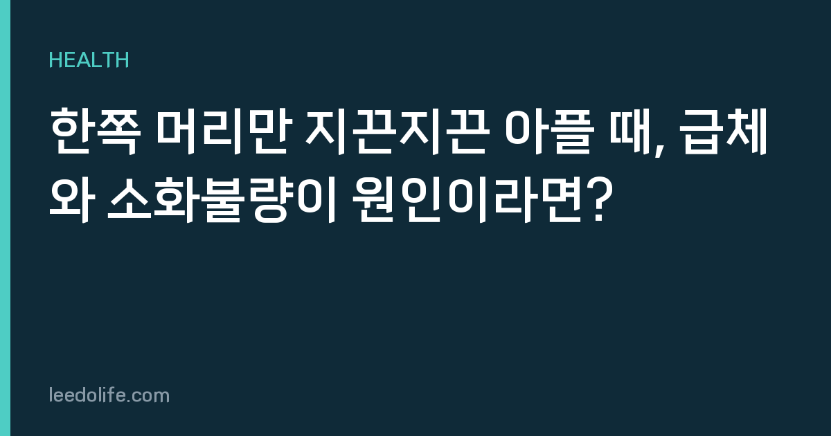 한쪽 머리만 지끈지끈 아플 때, 급체와 소화불량이 원인이라면?