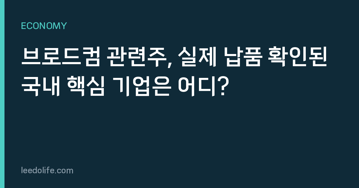브로드컴 관련주, 실제 납품 확인된 국내 핵심 기업은 어디?