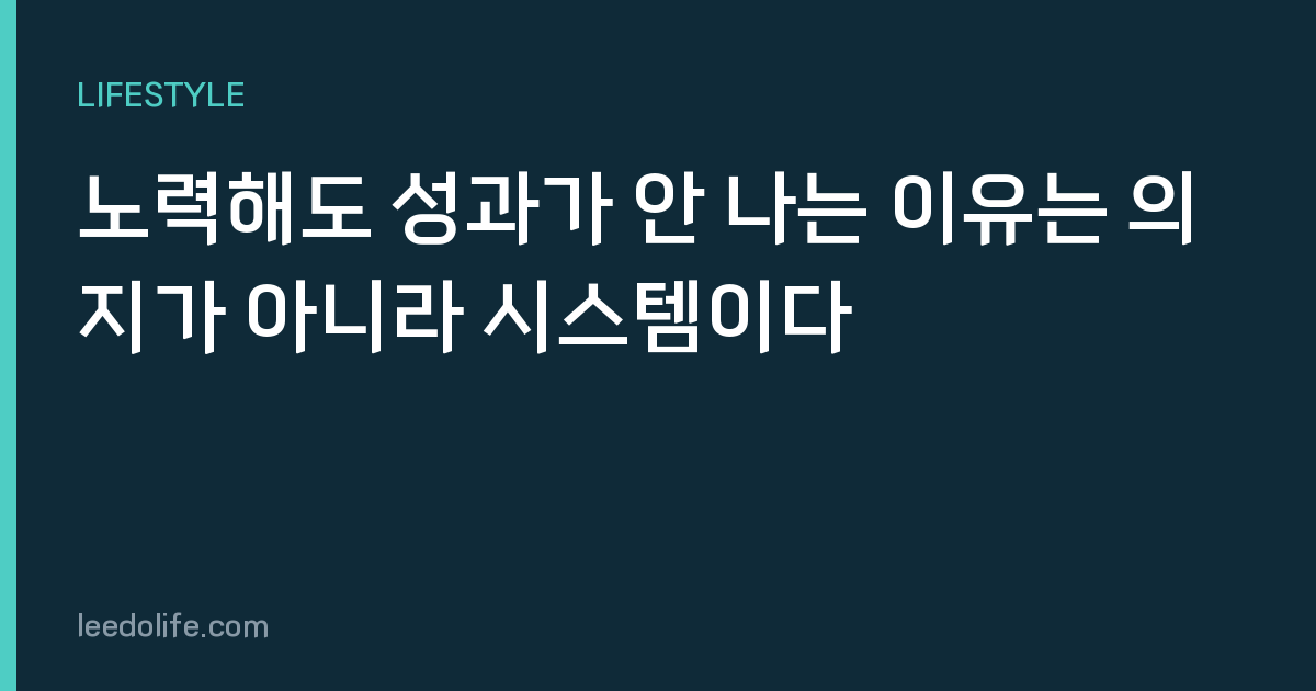 노력해도 성과가 안 나는 이유는 의지가 아니라 시스템이다