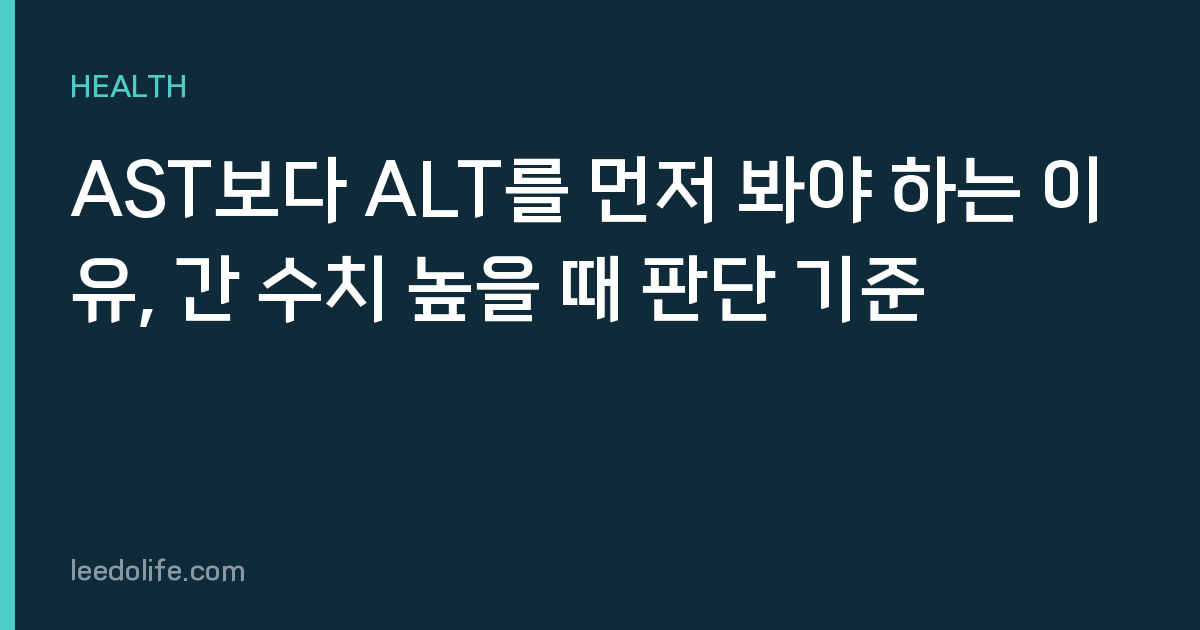 AST보다 ALT를 먼저 봐야 하는 이유, 간 수치 높을 때 판단 기준