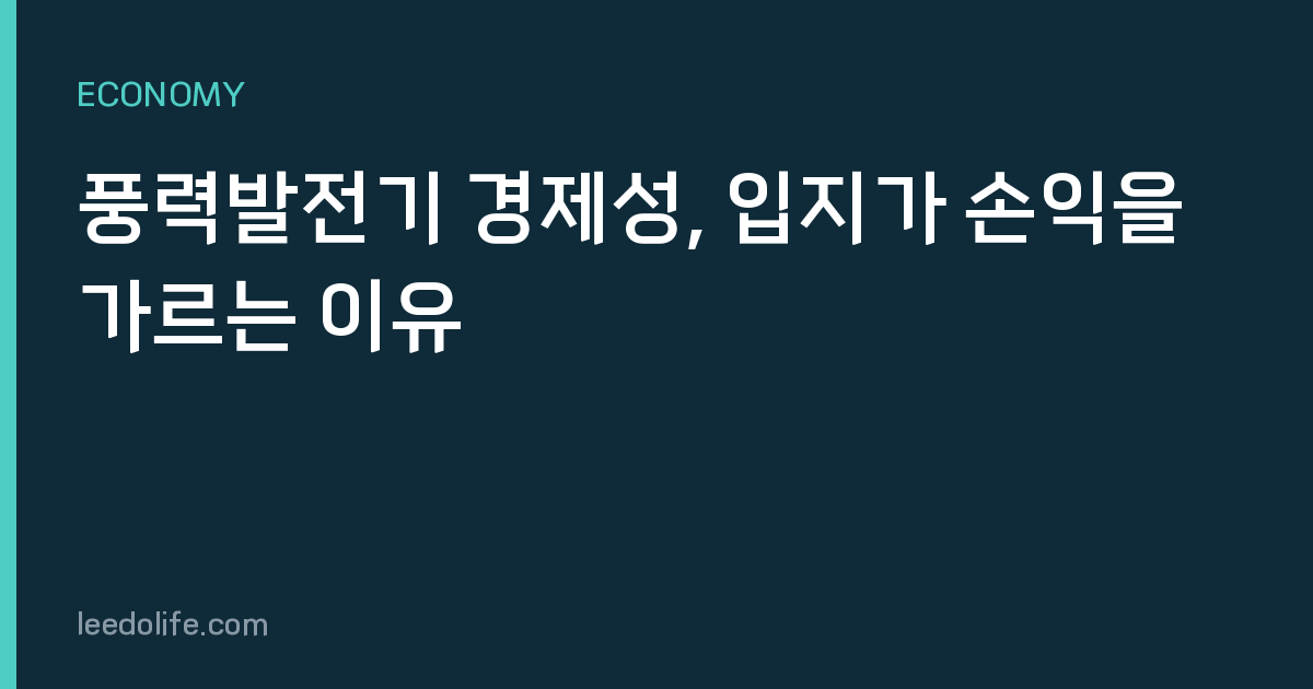 풍력발전기 경제성, 입지가 손익을 가르는 이유