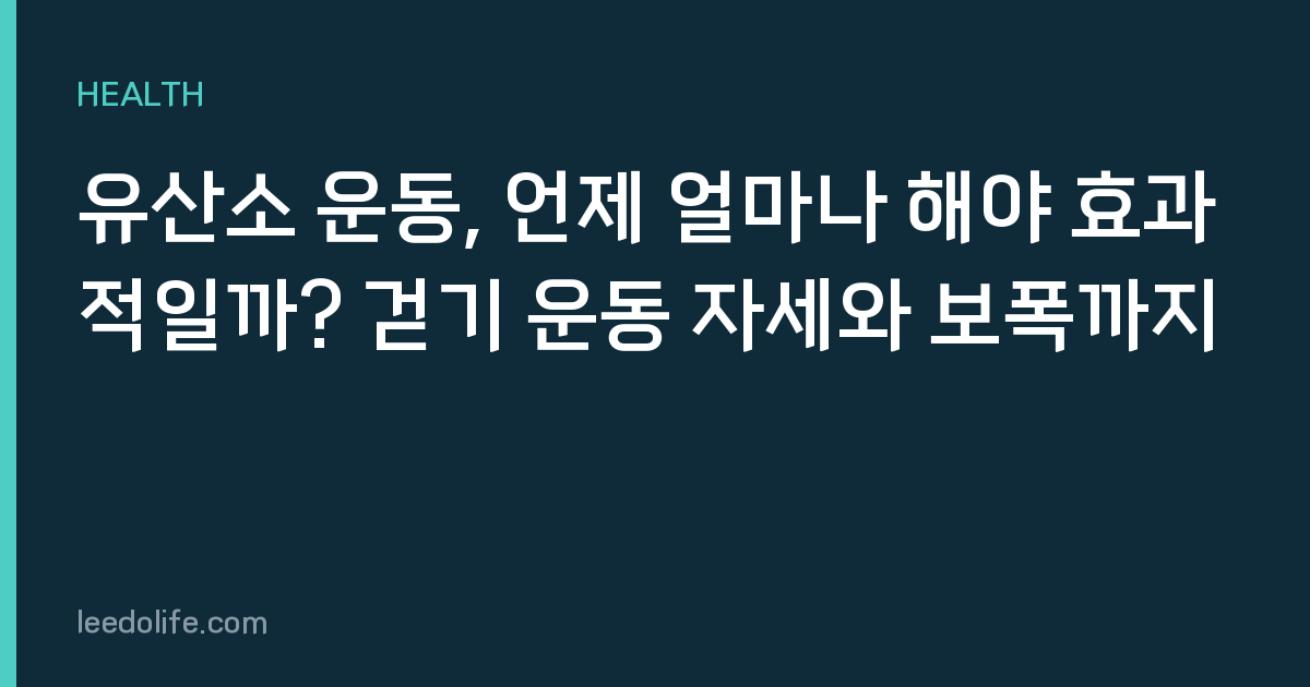 유산소 운동, 언제 얼마나 해야 효과적일까? 걷기 운동 자세와 보폭까지