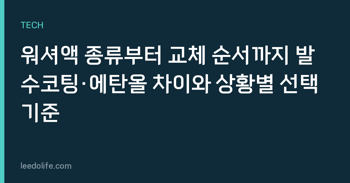 워셔액 종류부터 교체 순서까지 발수코팅·에탄올 차이와 상황별 선택 기준