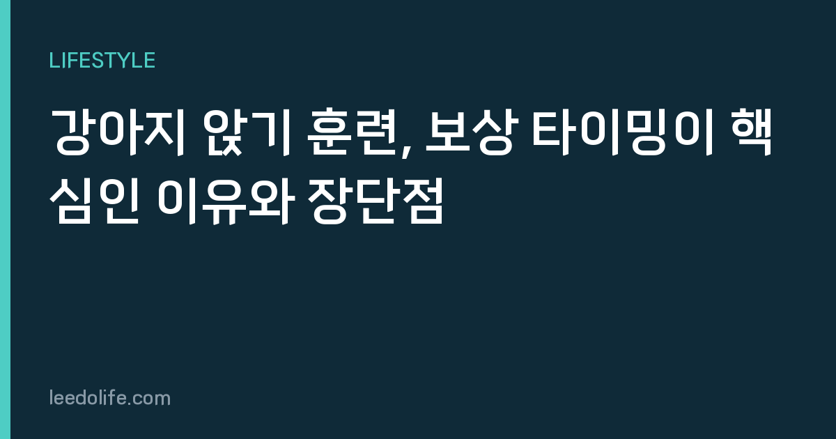 강아지 앉기 훈련, 보상 타이밍이 핵심인 이유와 장단점