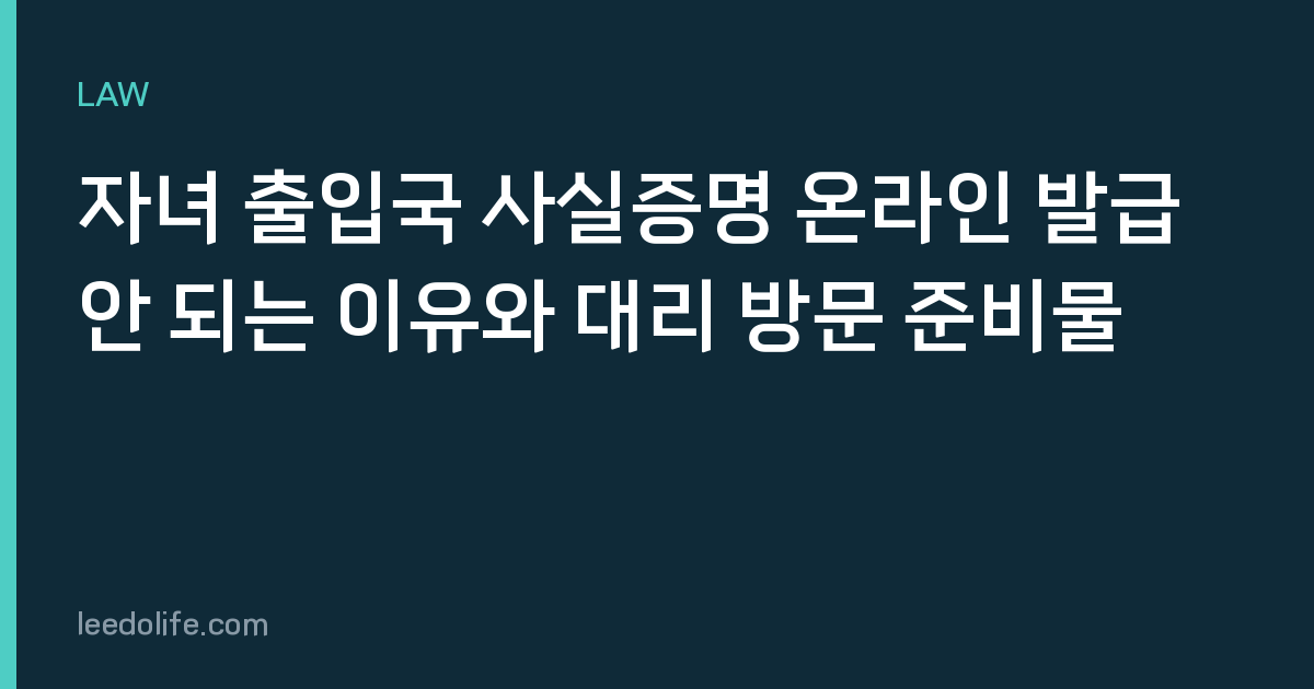 자녀 출입국 사실증명 온라인 발급 안 되는 이유와 대리 방문 준비물