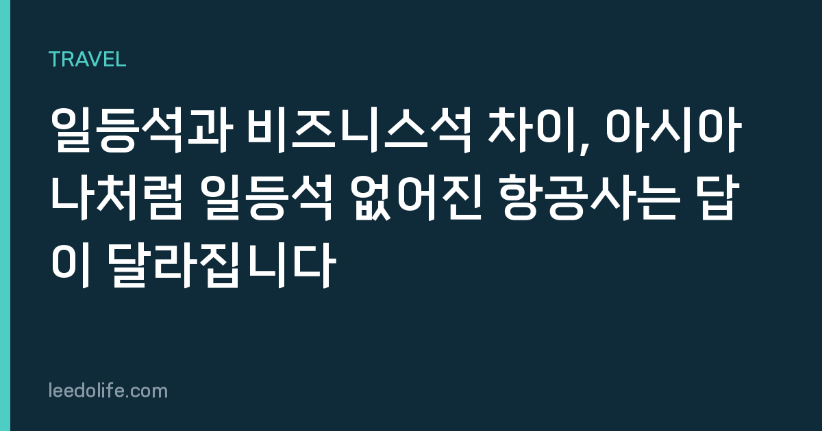일등석과 비즈니스석 차이, 아시아나처럼 일등석 없어진 항공사는 답이 달라집니다