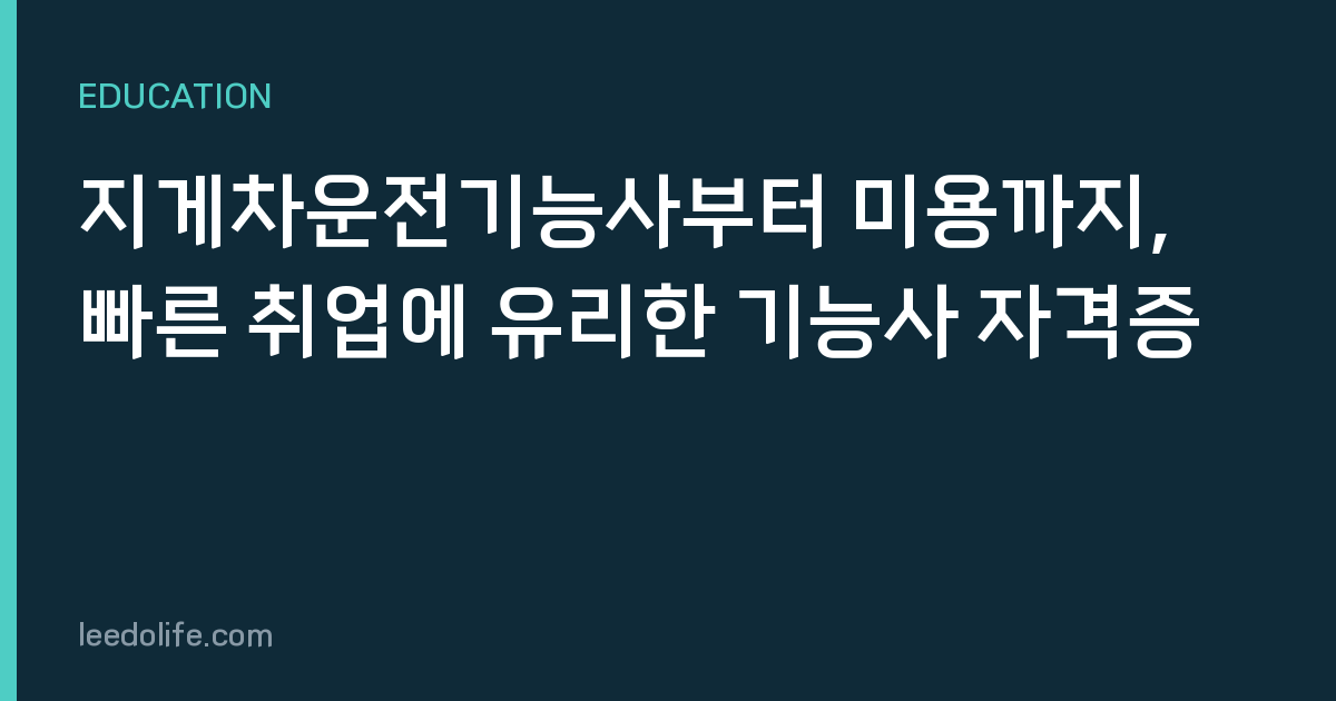 지게차운전기능사부터 미용까지, 빠른 취업에 유리한 기능사 자격증