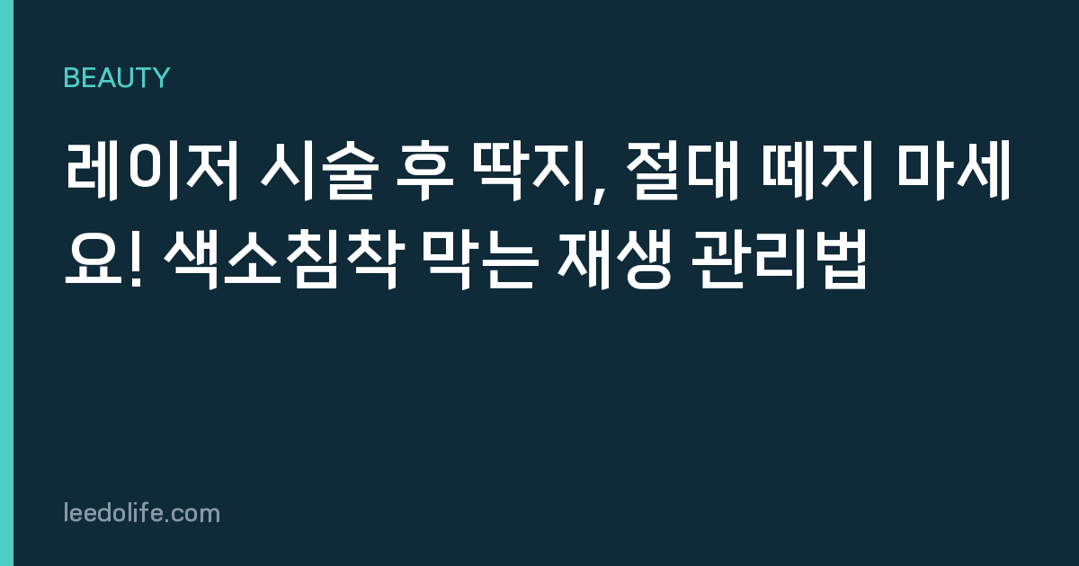 레이저 시술 후 딱지, 절대 떼지 마세요! 색소침착 막는 재생 관리법