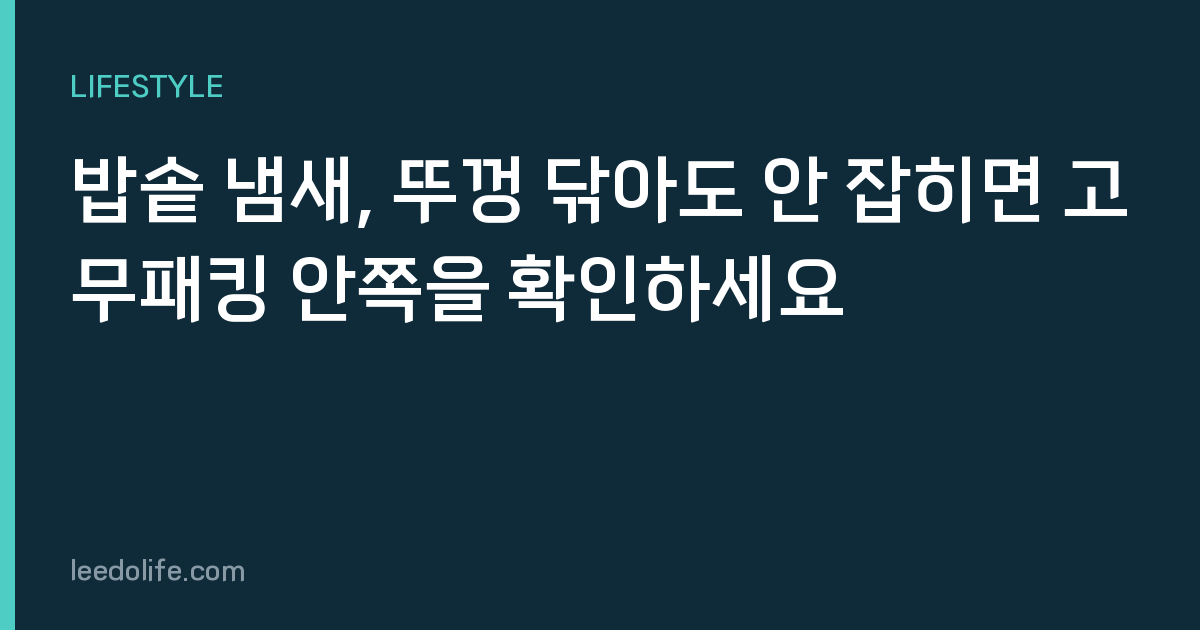 밥솥 냄새, 뚜껑 닦아도 안 잡히면 고무패킹 안쪽을 확인하세요
