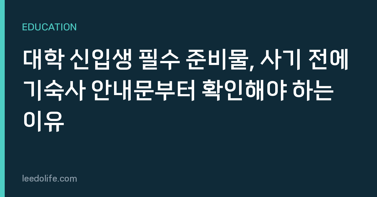 대학 신입생 필수 준비물, 사기 전에 기숙사 안내문부터 확인해야 하는 이유